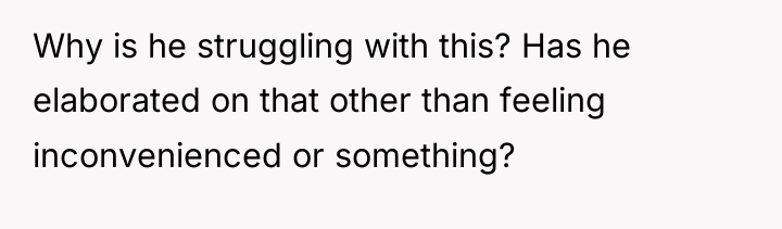 Why is he struggling with this? Has he elaborated on...