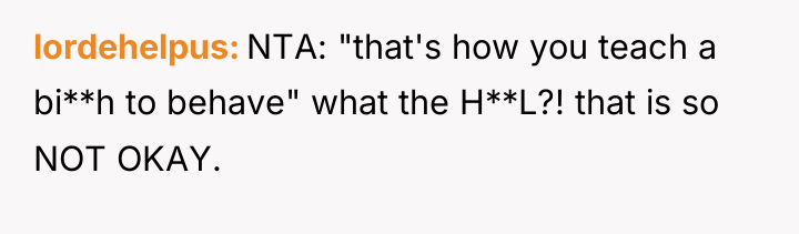 lordehelpus NTA: "that's how you teach a bi**h to behave"...