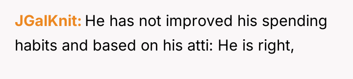 JGalKnit He has not improved his spending habits and based...