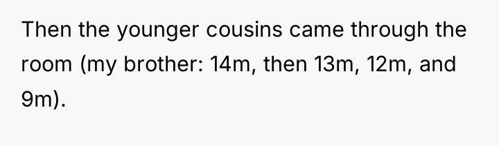 Then the younger cousins came through the room (my brother:...