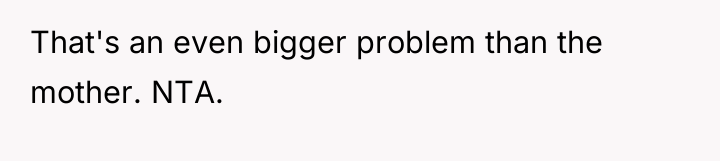 That's an even bigger problem than the mother. NTA.