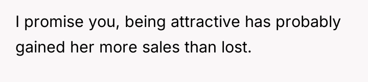I promise you, being attractive has probably gained her more...