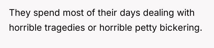 They spend most of their days dealing with horrible tragedies...