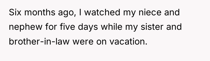 Six months ago, I watched my niece and nephew for...