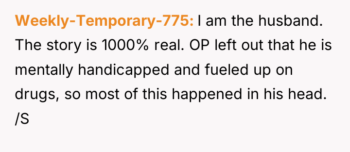 Weekly-Temporary-775 I am the husband. The story is 1000% real....