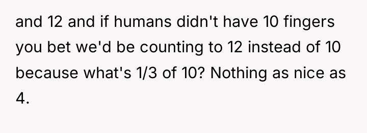 and 12 and if humans didn't have 10 fingers you...