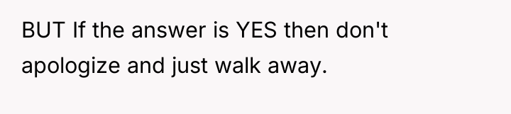 BUT If the answer is YES then don't apologize and...