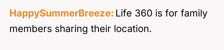 HappySummerBreeze Life 360 is for family members sharing their location.