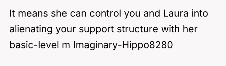 It means she can control you and Laura into alienating...
