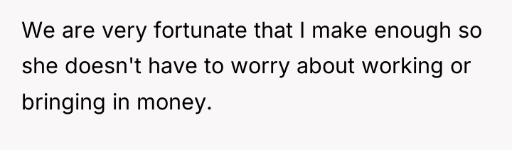 We are very fortunate that I make enough so she...