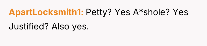 ApartLocksmith1 Petty? Yes A*shole? Yes Justified? Also yes.