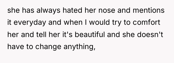 she has always hated her nose and mentions it everyday...