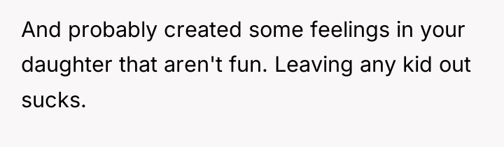 And probably created some feelings in your daughter that aren't...