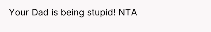 Your Dad is being stupid! NTA