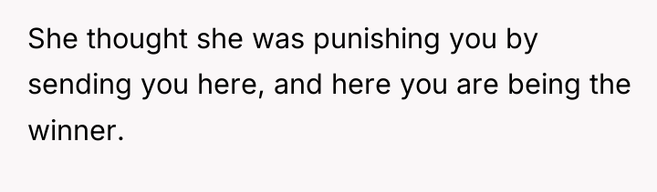 She thought she was punishing you by sending you here,...