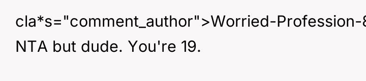 cla*s="comment_author">Worried-Profession-8: NTA but dude. You're 19.