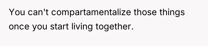 You can't compartamentalize those things once you start living together.