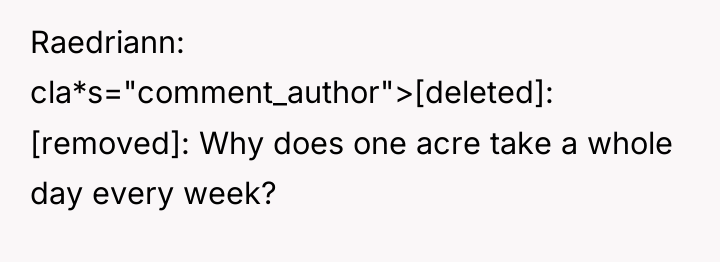 Raedriann cla*s="comment_author">[deleted]: [removed]: Why does one acre take a whole...