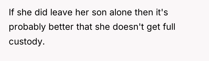 If she did leave her son alone then it's probably...