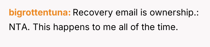 bigrottentuna Recovery email is ownership.: NTA. This happens to me...