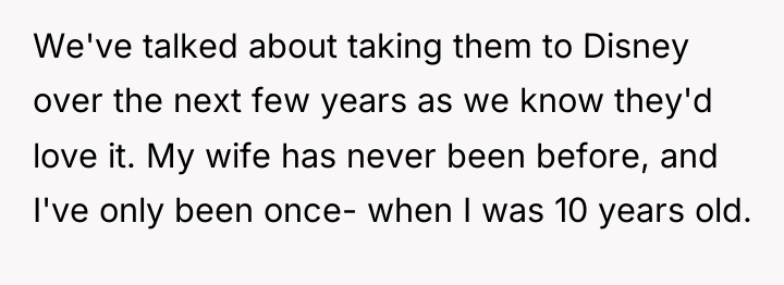 We've talked about taking them to Disney over the next...