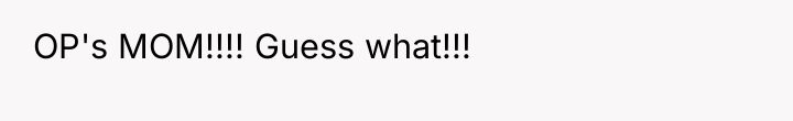 OP's MOM!!!! Guess what!!!