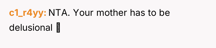 c1_r4yy NTA. Your mother has to be delusional 