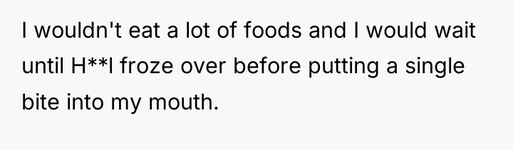 I wouldn't eat a lot of foods and I would...