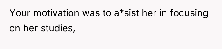 Your motivation was to a*sist her in focusing on her...