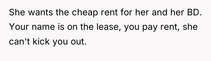 She wants the cheap rent for her and her BD....
