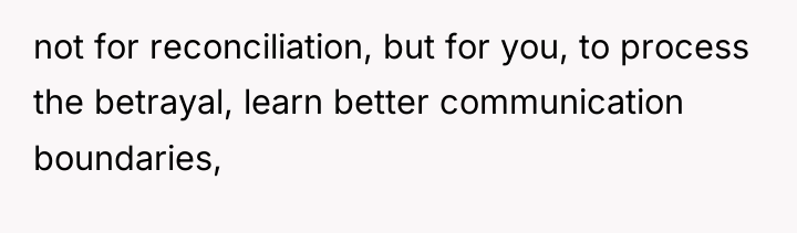 not for reconciliation, but for you, to process the betrayal,...