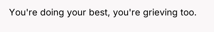 You're doing your best, you're grieving too.