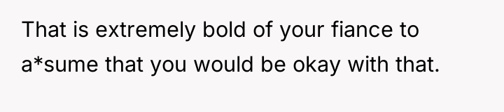 That is extremely bold of your fiance to a*sume that...