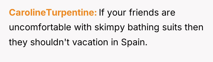 CarolineTurpentine If your friends are uncomfortable with skimpy bathing suits...