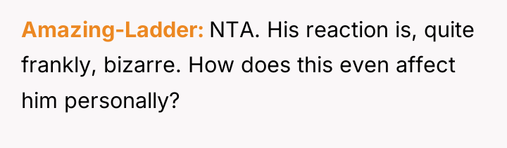 Amazing-Ladder NTA. His reaction is, quite frankly, bizarre. How does...