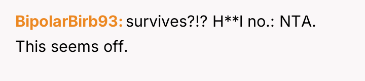 BipolarBirb93 survives?!? H**l no.: NTA. This seems off.