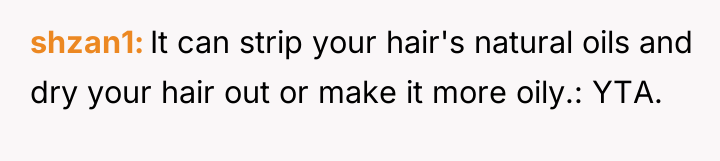 shzan1 It can strip your hair's natural oils and dry...