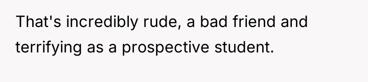 That's incredibly rude, a bad friend and terrifying as a...