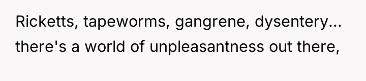 Ricketts, tapeworms, gangrene, dysentery... there's a world of unpleasantness out...