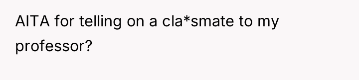 AITA for telling on a cla*smate to my professor?