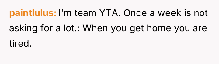 paintlulus I'm team YTA. Once a week is not asking...