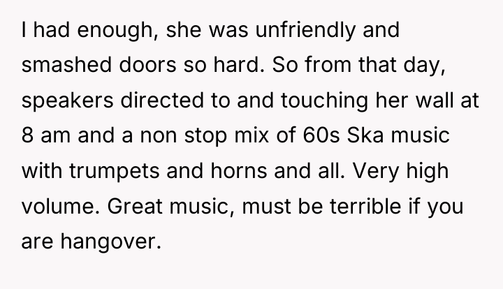 I had enough, she was unfriendly and smashed doors so...
