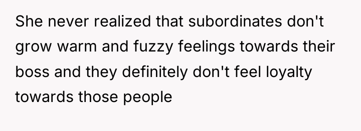 She never realized that subordinates don't grow warm and fuzzy...