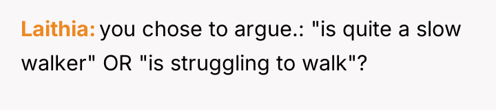 Laithia you chose to argue.: "is quite a slow walker"...
