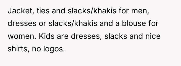 Jacket, ties and slacks/khakis for men, dresses or slacks/khakis and...