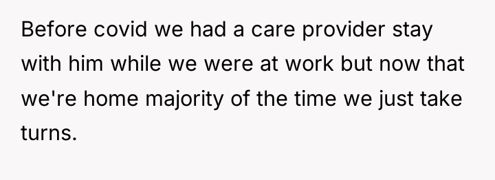 Before covid we had a care provider stay with him...