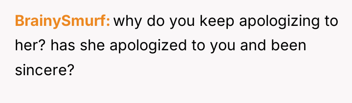 BrainySmurf why do you keep apologizing to her? has she...