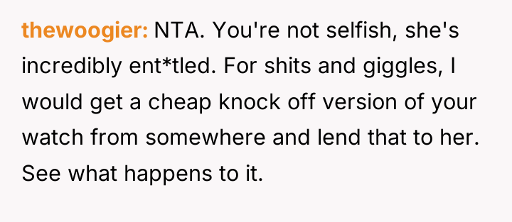 thewoogier NTA. You're not selfish, she's incredibly ent*tled. For shits...