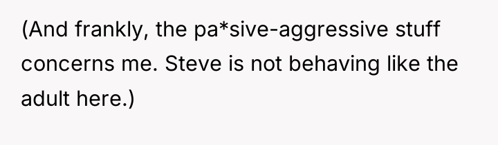 (And frankly, the pa*sive-aggressive stuff concerns me. Steve is not...