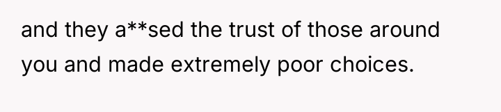 and they a**sed the trust of those around you and...